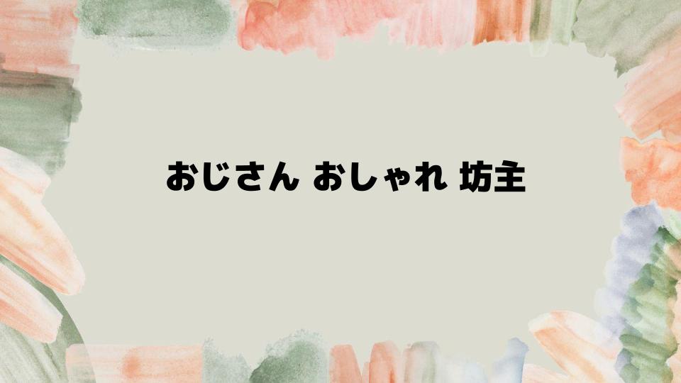 おじさんおしゃれ坊主で大人の魅力を引き出す